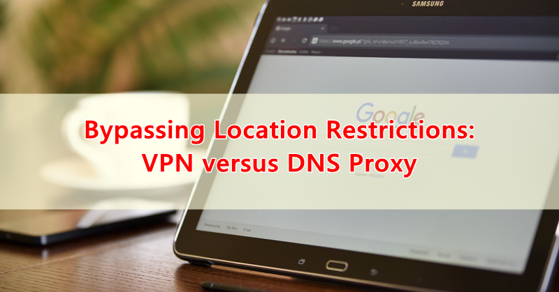 Bypassing Location Restrictions: VPN versus DNS Proxy Bypassing Location Restrictions: VPN versus DNS Proxy